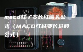 macd柱子变长红箭头公式（MACD红柱变长选股公式）