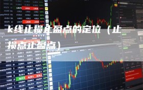 k线止损止盈点的定位（止损点止盈点）