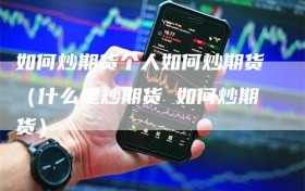 如何炒期货个人如何炒期货（什么是炒期货 如何炒期货）