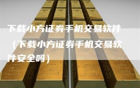 下载小方证券手机交易软件（下载小方证券手机交易软件安全吗）