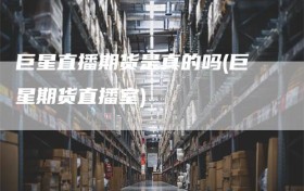 巨星直播期货是真的吗(巨星期货直播室)