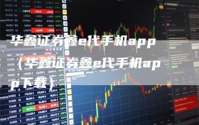 华鑫证券鑫e代手机app（华鑫证券鑫e代手机app下载）