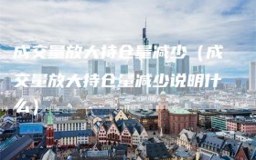 成交量放大持仓量减少（成交量放大持仓量减少说明什么）