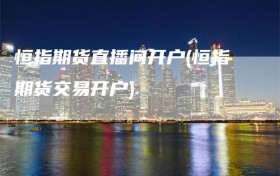 恒指期货直播间开户(恒指期货交易开户)