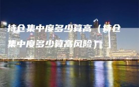 持仓集中度多少算高（持仓集中度多少算高风险）