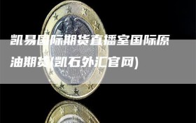 凯易国际期货直播室国际原油期货(凯石外汇官网)