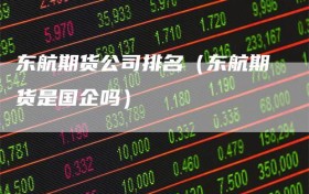 东航期货公司排名（东航期货是国企吗）