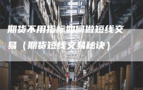 期货不用指标如何做短线交易（期货短线交易秘诀）