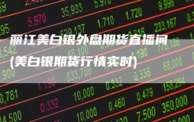 丽江美白银外盘期货直播间(美白银期货行情实时)