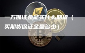 一万保证金能买什么期货（买期货保证金是多少）