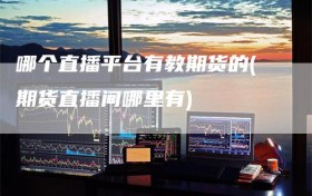 哪个直播平台有教期货的(期货直播间哪里有)