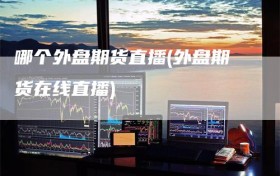哪个外盘期货直播(外盘期货在线直播)