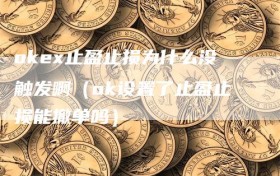 okex止盈止损为什么没触发啊（ok设置了止盈止损能撤单吗）