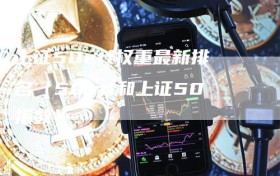 上证50etf权重最新排名（50etf和上证50指数）