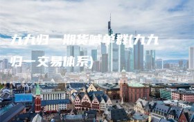 九九归一期货喊单群(九九归一交易体系)