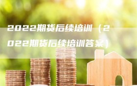 2022期货后续培训（2022期货后续培训答案）