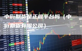 中衍期货是正规平台吗（中衍期货有限公司）