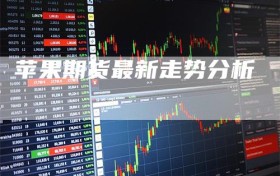 苹果期货最新走势分析