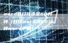 macd看日线还是60分钟（日线macd和60分钟macd矛盾）
