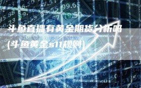 斗鱼直播有黄金期货分析吗(斗鱼黄金s11规则)
