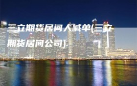 三立期货居间人喊单(三立期货居间公司)