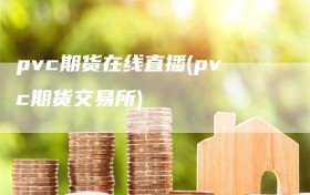 pvc期货在线直播(pvc期货交易所)