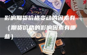 影响期货价格变动的因素有（期货价格的影响因素有哪些）