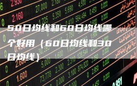 50日均线和60日均线哪个好用（60日均线和30日均线）