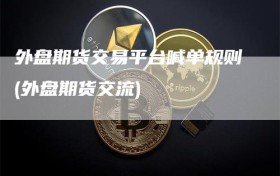 外盘期货交易平台喊单规则(外盘期货交流)