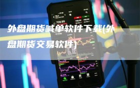 外盘期货喊单软件下载(外盘期货交易软件)