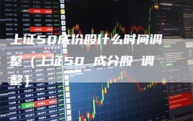 上证50成份股什么时间调整（上证50 成分股 调整）