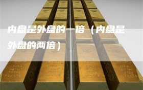 内盘是外盘的一倍（内盘是外盘的两倍）
