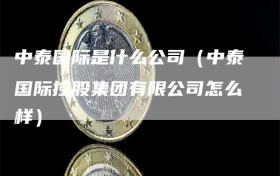 中泰国际是什么公司（中泰国际控股集团有限公司怎么样）