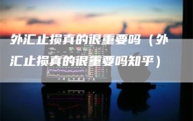 外汇止损真的很重要吗（外汇止损真的很重要吗知乎）