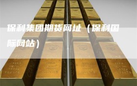 保利集团期货网址（保利国际网站）