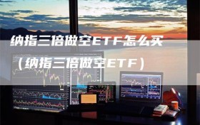 纳指三倍做空ETF怎么买（纳指三倍做空ETF）