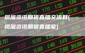 凤凰资讯期货直播交流群(凤凰资讯期货直播室)