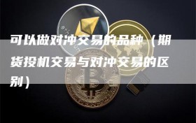 可以做对冲交易的品种（期货投机交易与对冲交易的区别）