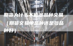期货为什么不能多品种交易（期货交易单品种还是多品种好）