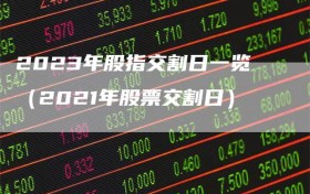 2023年股指交割日一览（2021年股票交割日）