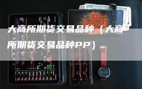 大商所期货交易品种（大商所期货交易品种PP）