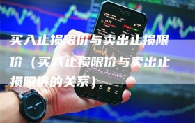 买入止损限价与卖出止损限价（买入止损限价与卖出止损限价的关系）