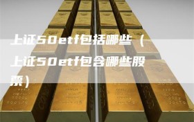 上证50etf包括哪些（上证50etf包含哪些股票）