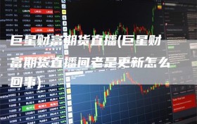 巨星财富期货直播(巨星财富期货直播间老是更新怎么回事)