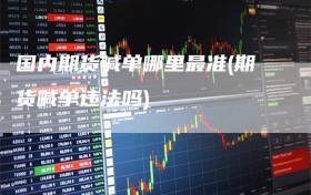 国内期货喊单哪里最准(期货喊单违法吗)