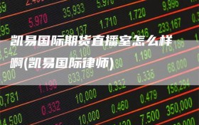 凯易国际期货直播室怎么样啊(凯易国际律师)