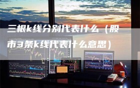 三根k线分别代表什么（股市3条k线代表什么意思）