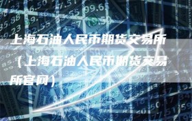 上海石油人民币期货交易所（上海石油人民币期货交易所官网）