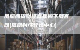 凤凰期货财经直播间下载官网(凤凰财经行情中心)