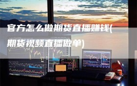 官方怎么做期货直播赚钱(期货视频直播做单)